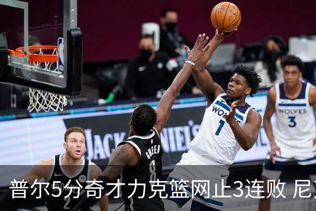 普尔5分奇才力克篮网止3连败 尼克斯不敌魔术